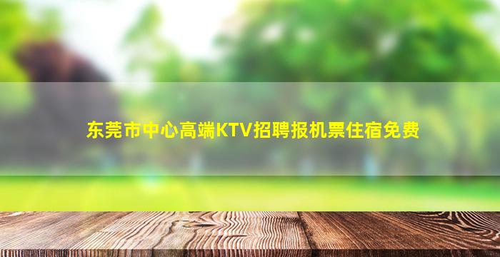东莞市中心高端KTV招聘报机票住宿免费