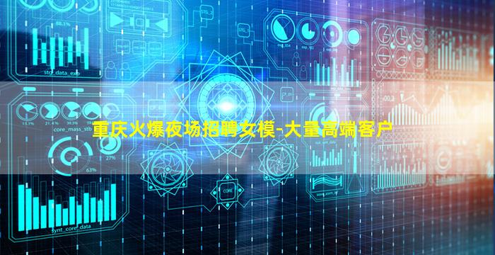 重庆火爆夜场招聘女模-大量高端客户